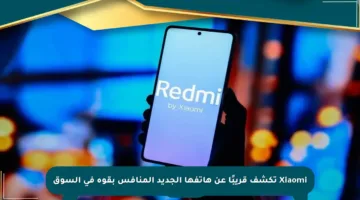 Xiaomi تكشف قريبًا عن هاتفها الجديد المنافس بقوة في السوق